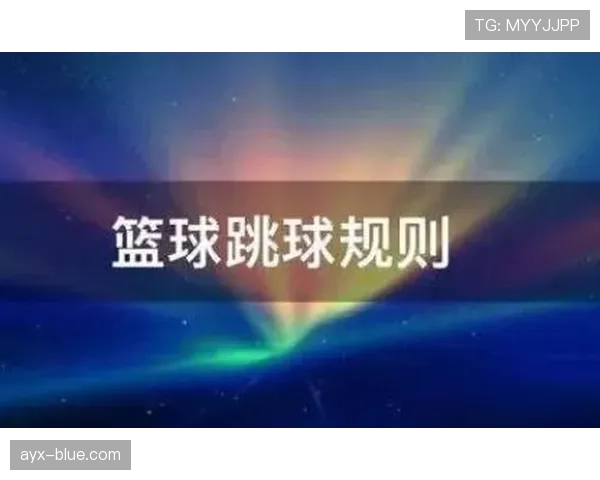 篮球规则解析：深入理解跳球规则的关键要点与执行方式